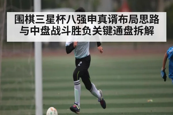 围棋三星杯八强申真谞布局思路与中盘战斗胜负关键通盘拆解